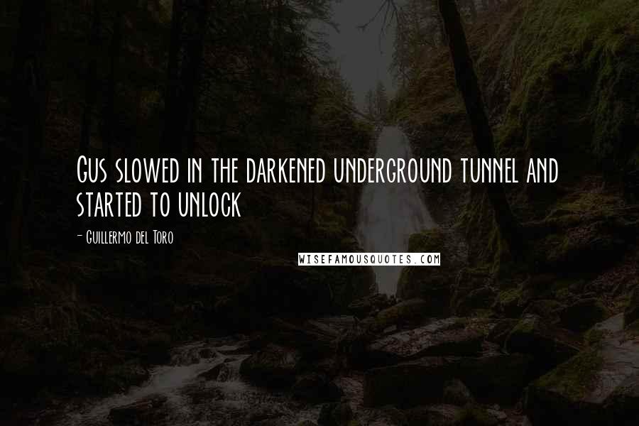 Guillermo Del Toro Quotes: Gus slowed in the darkened underground tunnel and started to unlock