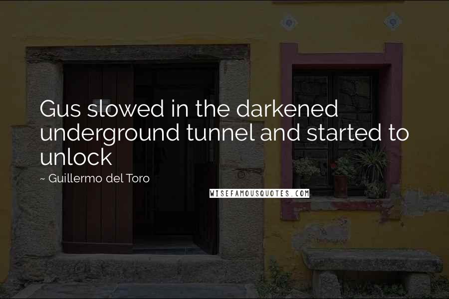 Guillermo Del Toro Quotes: Gus slowed in the darkened underground tunnel and started to unlock