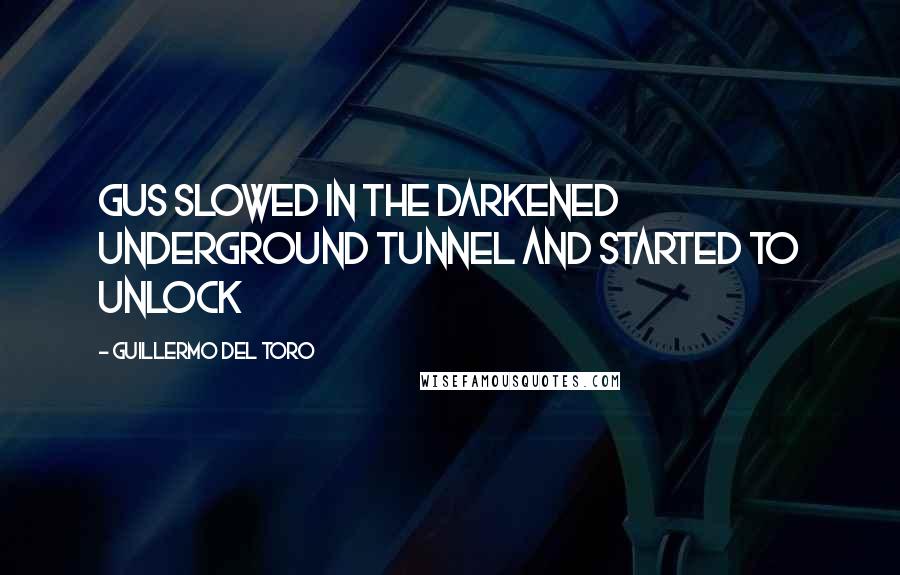 Guillermo Del Toro Quotes: Gus slowed in the darkened underground tunnel and started to unlock