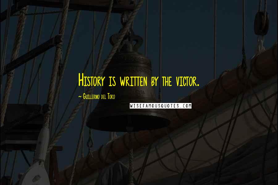 Guillermo Del Toro Quotes: History is written by the victor.