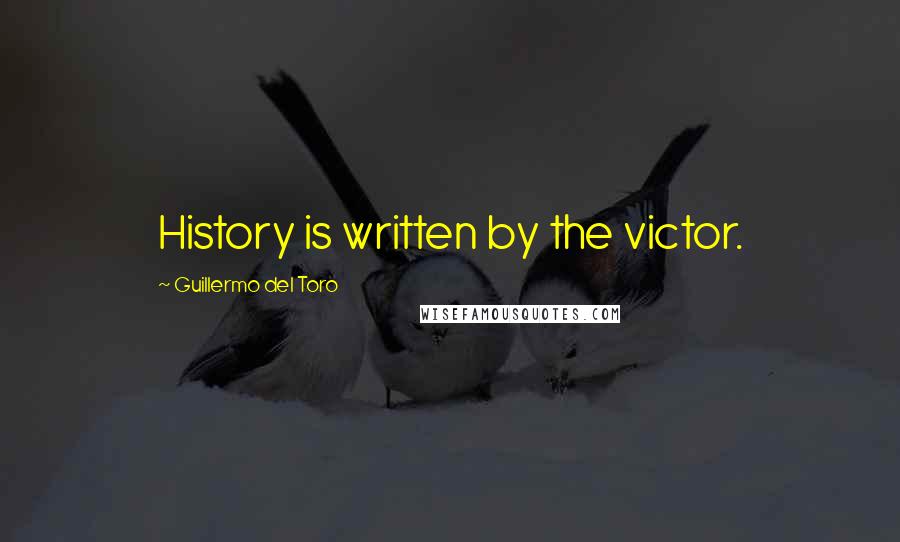 Guillermo Del Toro Quotes: History is written by the victor.