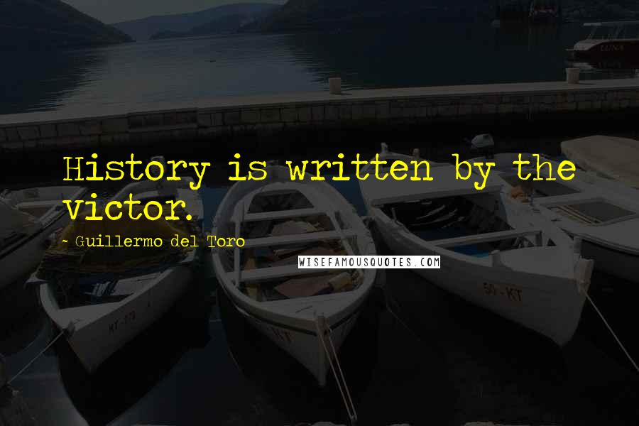 Guillermo Del Toro Quotes: History is written by the victor.