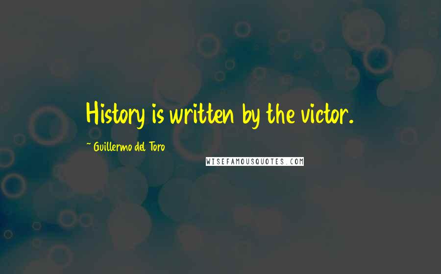 Guillermo Del Toro Quotes: History is written by the victor.