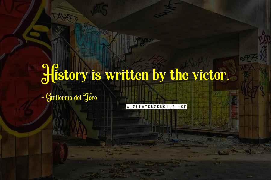 Guillermo Del Toro Quotes: History is written by the victor.