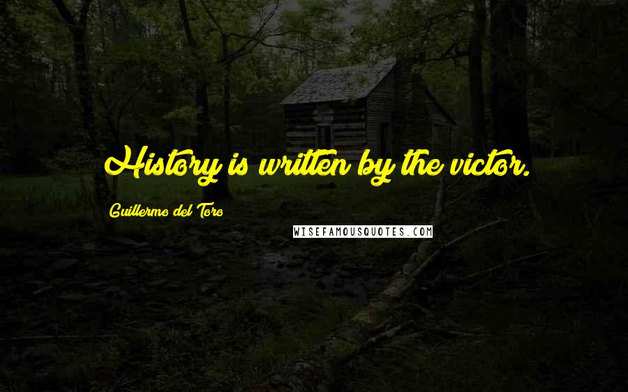 Guillermo Del Toro Quotes: History is written by the victor.