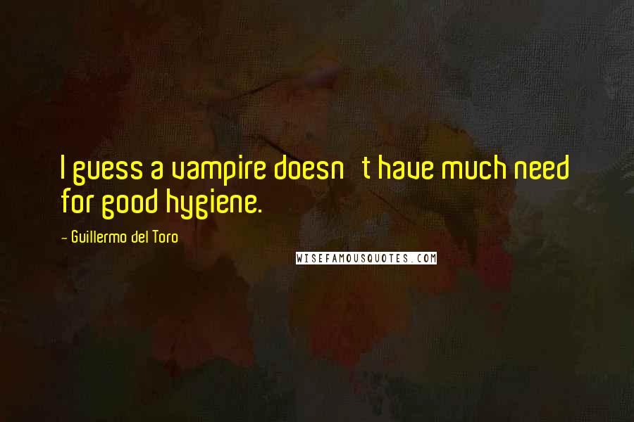 Guillermo Del Toro Quotes: I guess a vampire doesn't have much need for good hygiene.