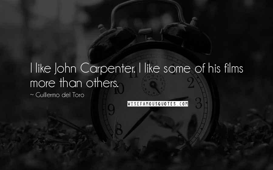 Guillermo Del Toro Quotes: I like John Carpenter. I like some of his films more than others.