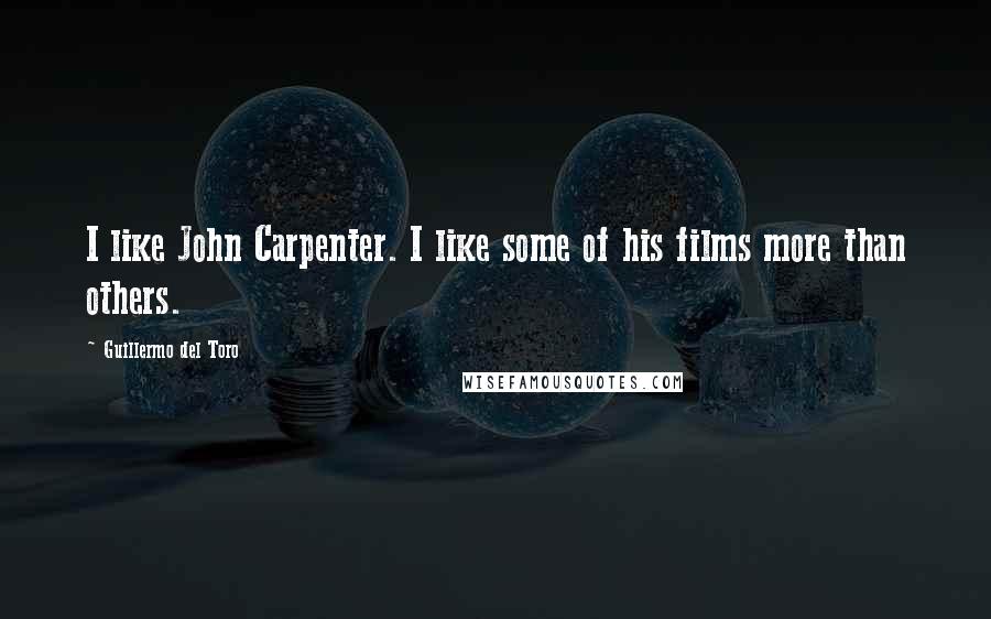 Guillermo Del Toro Quotes: I like John Carpenter. I like some of his films more than others.