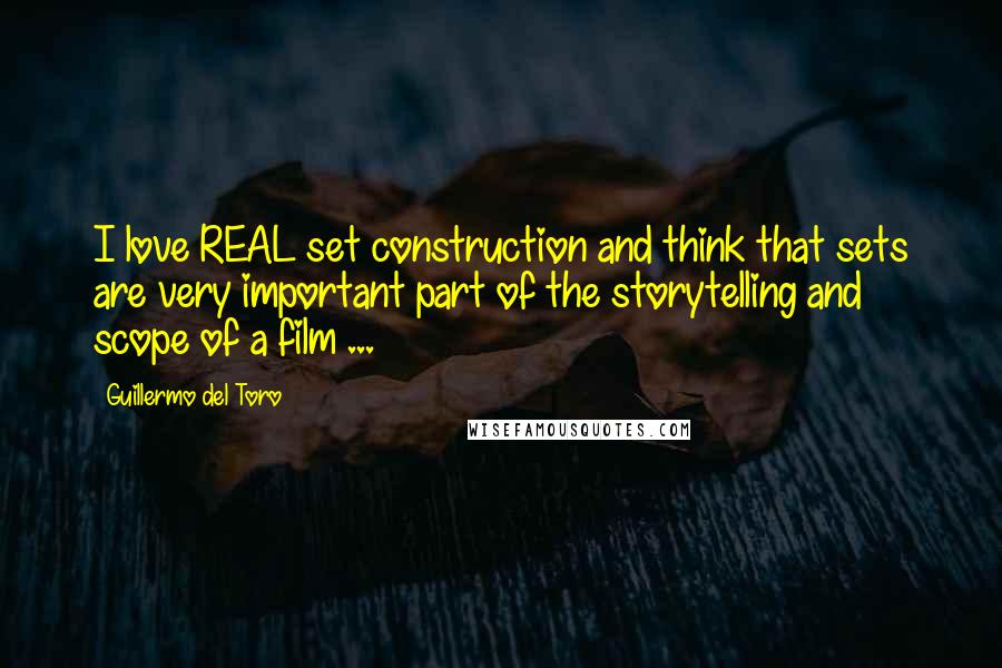 Guillermo Del Toro Quotes: I love REAL set construction and think that sets are very important part of the storytelling and scope of a film ...