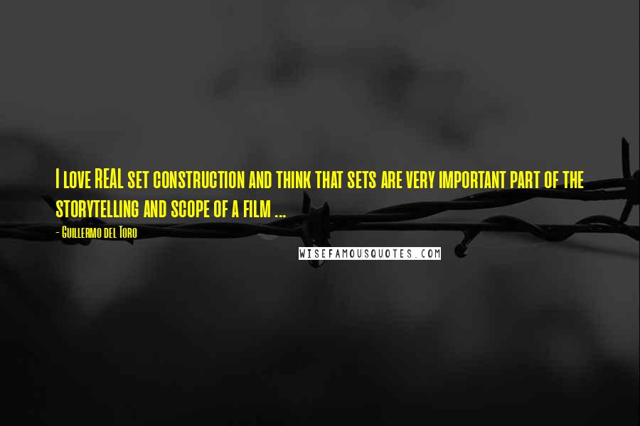 Guillermo Del Toro Quotes: I love REAL set construction and think that sets are very important part of the storytelling and scope of a film ...