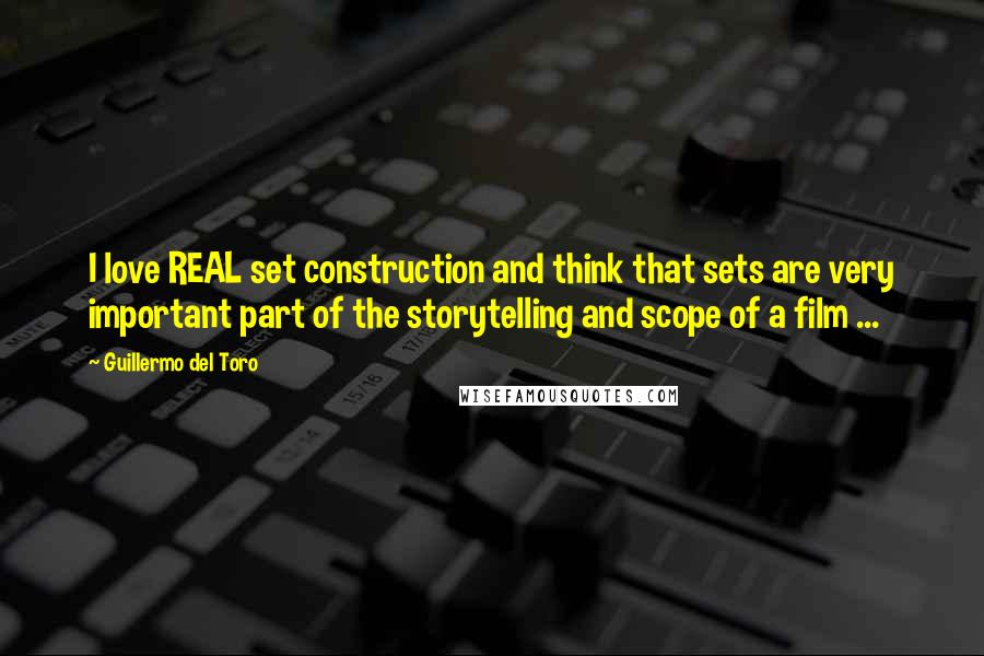 Guillermo Del Toro Quotes: I love REAL set construction and think that sets are very important part of the storytelling and scope of a film ...