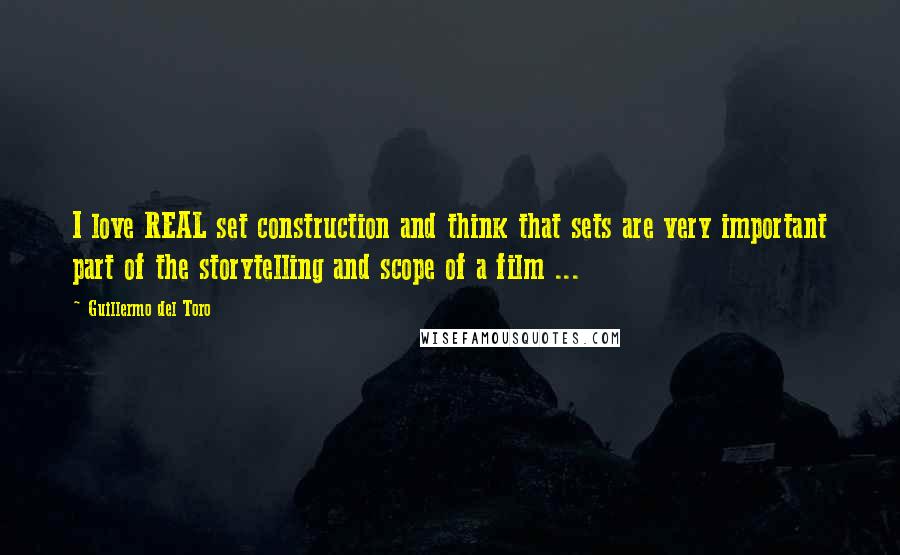 Guillermo Del Toro Quotes: I love REAL set construction and think that sets are very important part of the storytelling and scope of a film ...