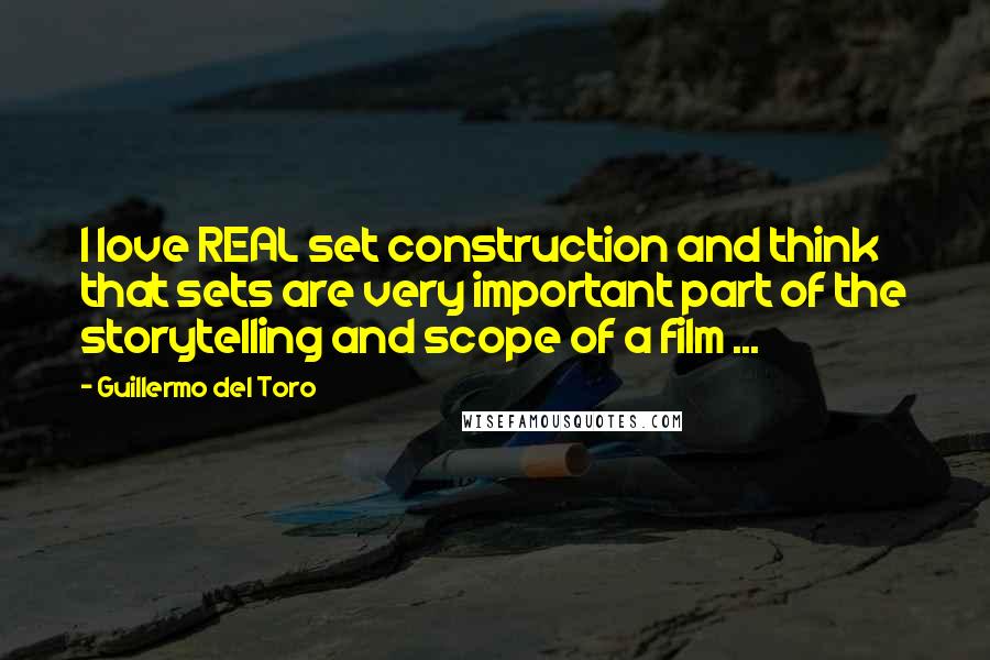 Guillermo Del Toro Quotes: I love REAL set construction and think that sets are very important part of the storytelling and scope of a film ...