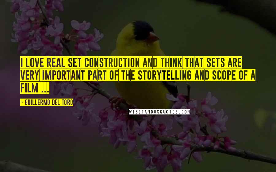 Guillermo Del Toro Quotes: I love REAL set construction and think that sets are very important part of the storytelling and scope of a film ...