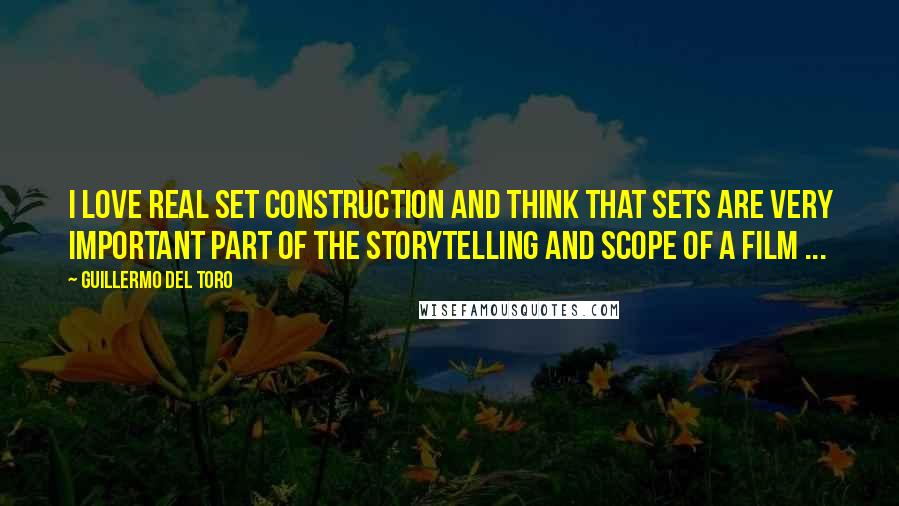 Guillermo Del Toro Quotes: I love REAL set construction and think that sets are very important part of the storytelling and scope of a film ...