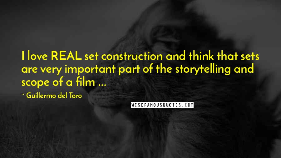 Guillermo Del Toro Quotes: I love REAL set construction and think that sets are very important part of the storytelling and scope of a film ...