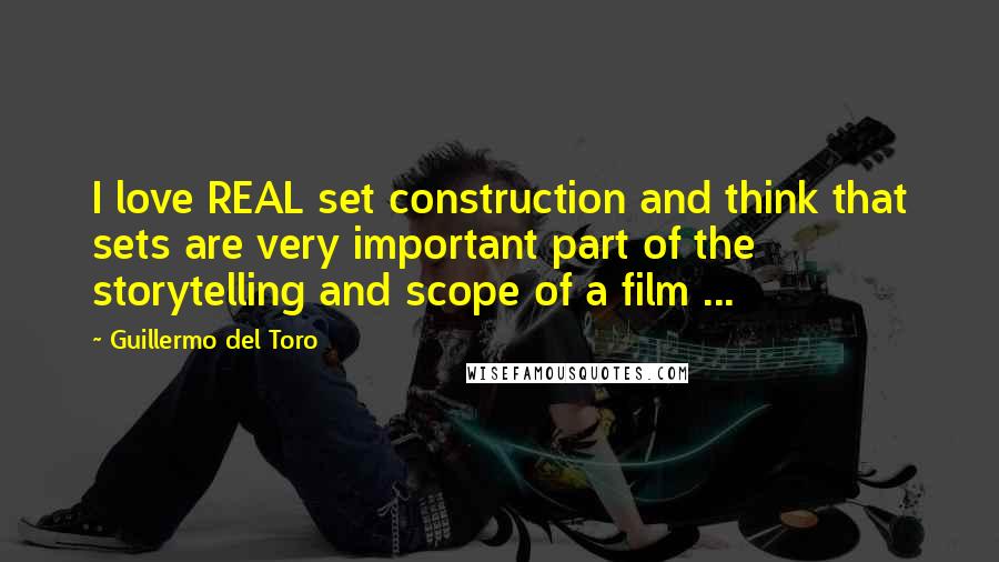 Guillermo Del Toro Quotes: I love REAL set construction and think that sets are very important part of the storytelling and scope of a film ...