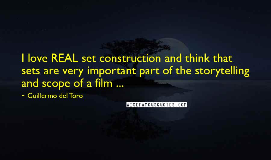 Guillermo Del Toro Quotes: I love REAL set construction and think that sets are very important part of the storytelling and scope of a film ...