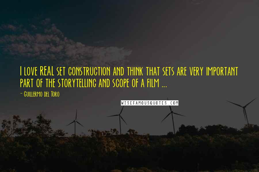 Guillermo Del Toro Quotes: I love REAL set construction and think that sets are very important part of the storytelling and scope of a film ...