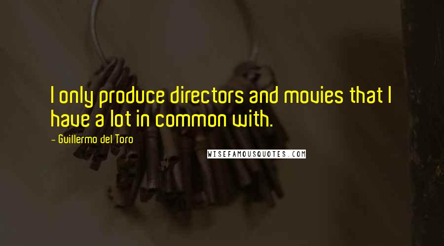 Guillermo Del Toro Quotes: I only produce directors and movies that I have a lot in common with.