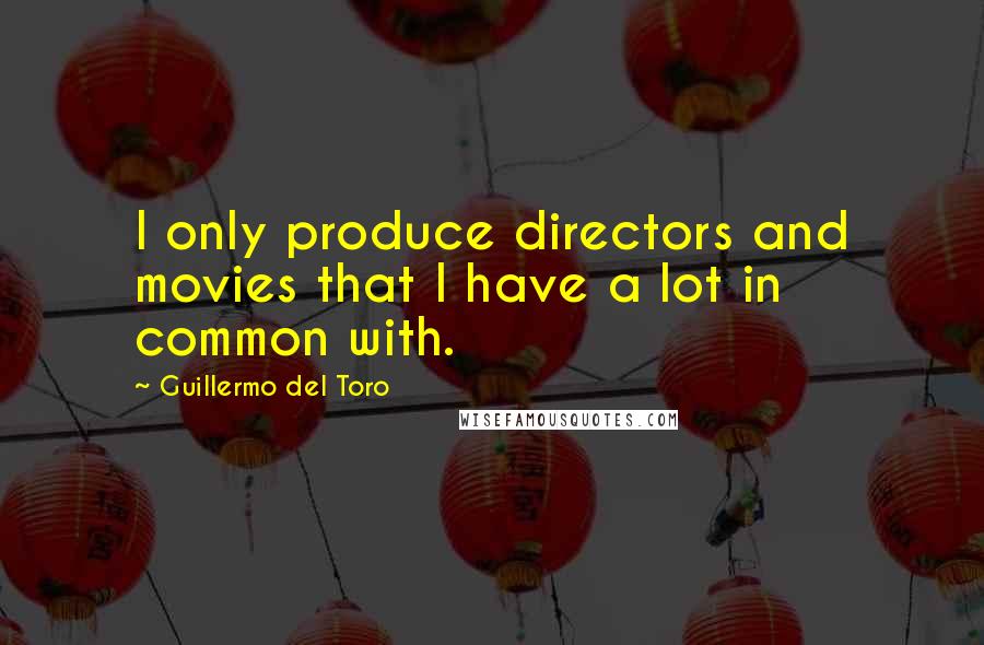 Guillermo Del Toro Quotes: I only produce directors and movies that I have a lot in common with.