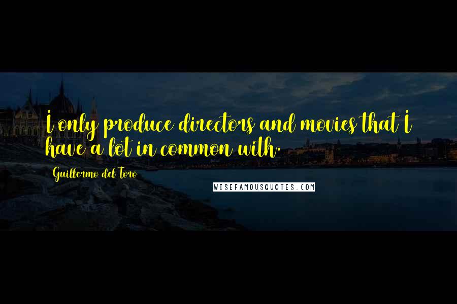 Guillermo Del Toro Quotes: I only produce directors and movies that I have a lot in common with.