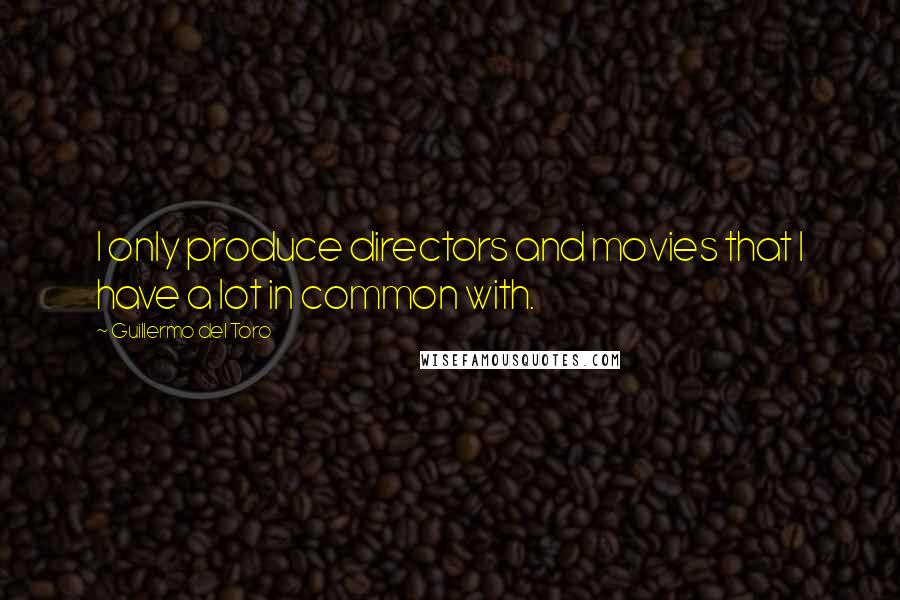 Guillermo Del Toro Quotes: I only produce directors and movies that I have a lot in common with.
