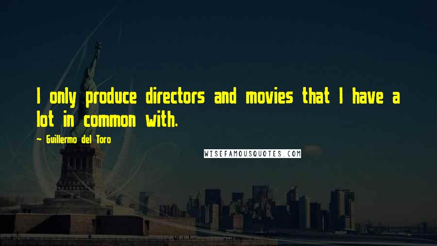 Guillermo Del Toro Quotes: I only produce directors and movies that I have a lot in common with.