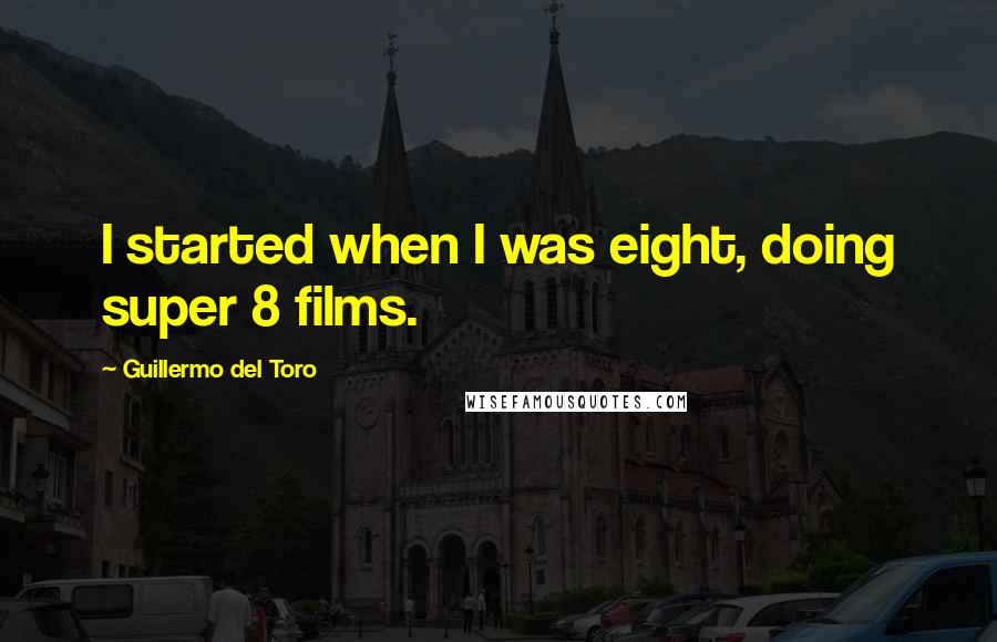 Guillermo Del Toro Quotes: I started when I was eight, doing super 8 films.