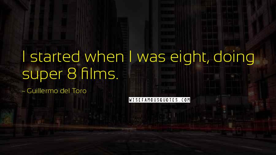 Guillermo Del Toro Quotes: I started when I was eight, doing super 8 films.