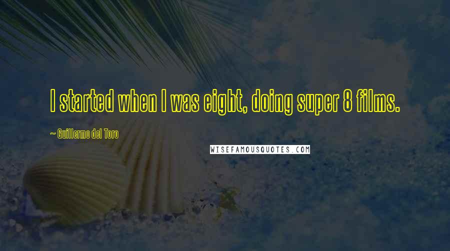 Guillermo Del Toro Quotes: I started when I was eight, doing super 8 films.