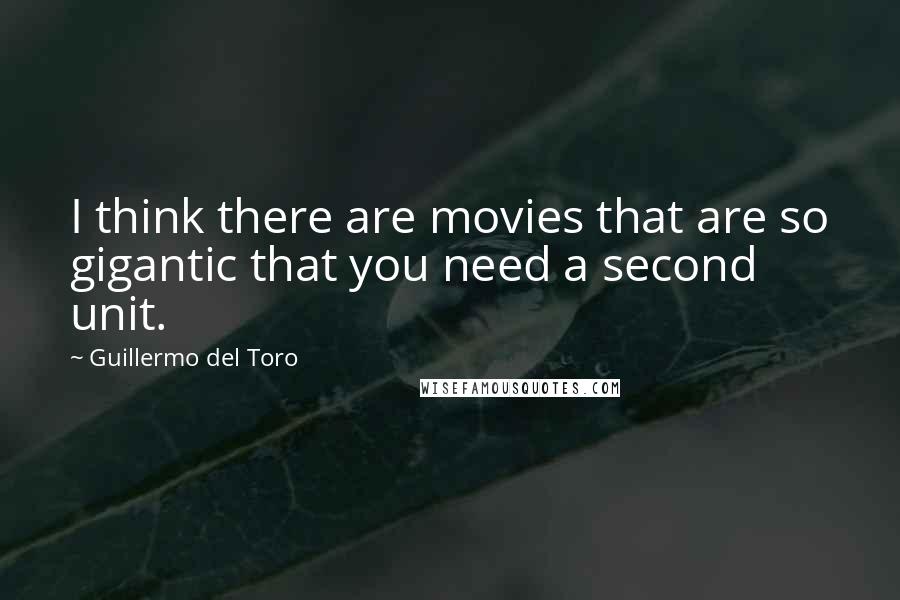 Guillermo Del Toro Quotes: I think there are movies that are so gigantic that you need a second unit.