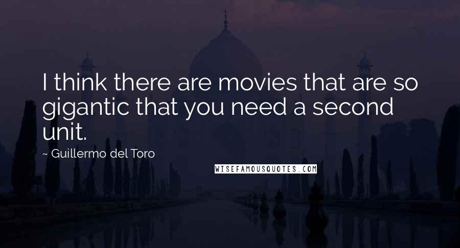 Guillermo Del Toro Quotes: I think there are movies that are so gigantic that you need a second unit.