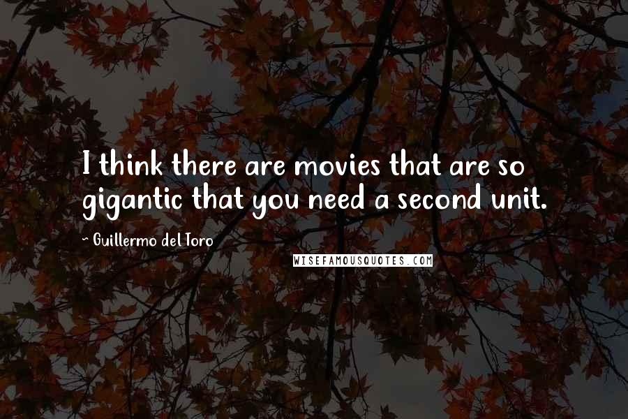 Guillermo Del Toro Quotes: I think there are movies that are so gigantic that you need a second unit.