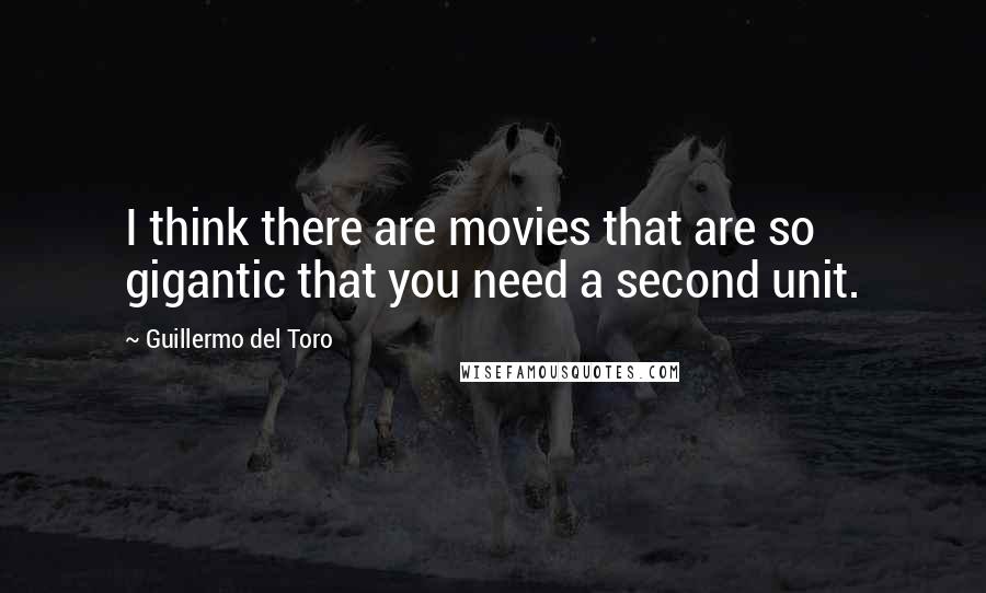 Guillermo Del Toro Quotes: I think there are movies that are so gigantic that you need a second unit.