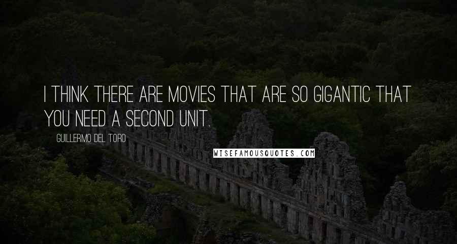 Guillermo Del Toro Quotes: I think there are movies that are so gigantic that you need a second unit.