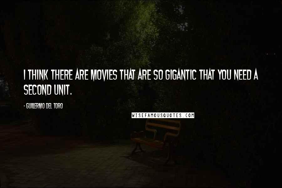 Guillermo Del Toro Quotes: I think there are movies that are so gigantic that you need a second unit.