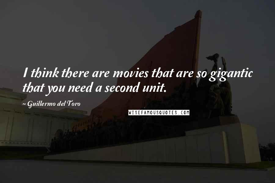 Guillermo Del Toro Quotes: I think there are movies that are so gigantic that you need a second unit.