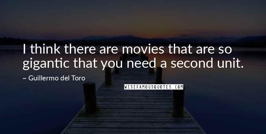 Guillermo Del Toro Quotes: I think there are movies that are so gigantic that you need a second unit.