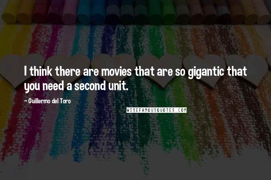 Guillermo Del Toro Quotes: I think there are movies that are so gigantic that you need a second unit.