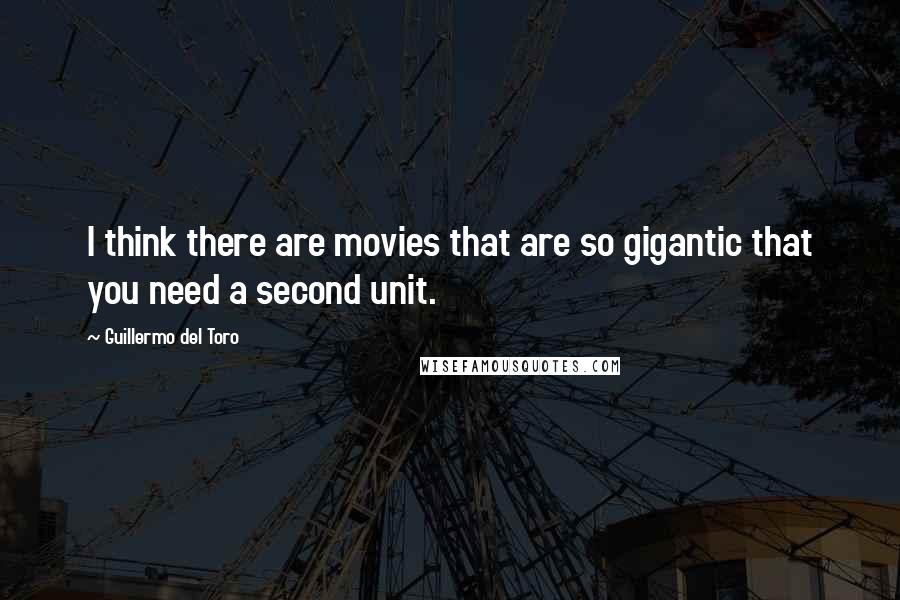 Guillermo Del Toro Quotes: I think there are movies that are so gigantic that you need a second unit.