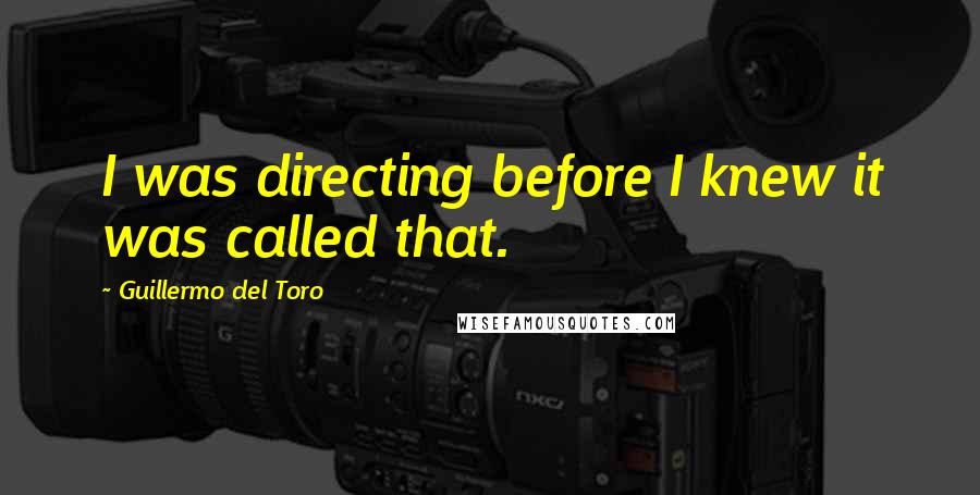 Guillermo Del Toro Quotes: I was directing before I knew it was called that.