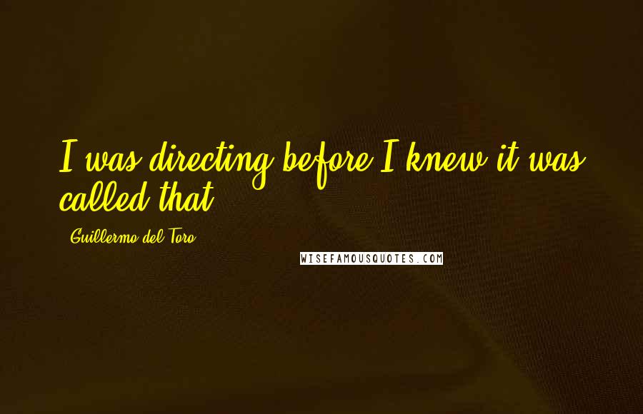 Guillermo Del Toro Quotes: I was directing before I knew it was called that.