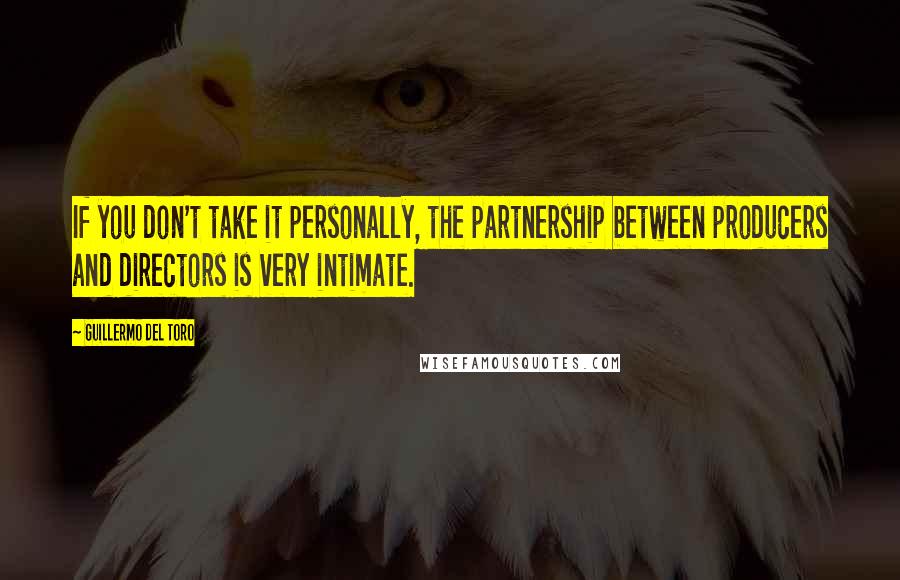 Guillermo Del Toro Quotes: If you don't take it personally, the partnership between producers and directors is very intimate.