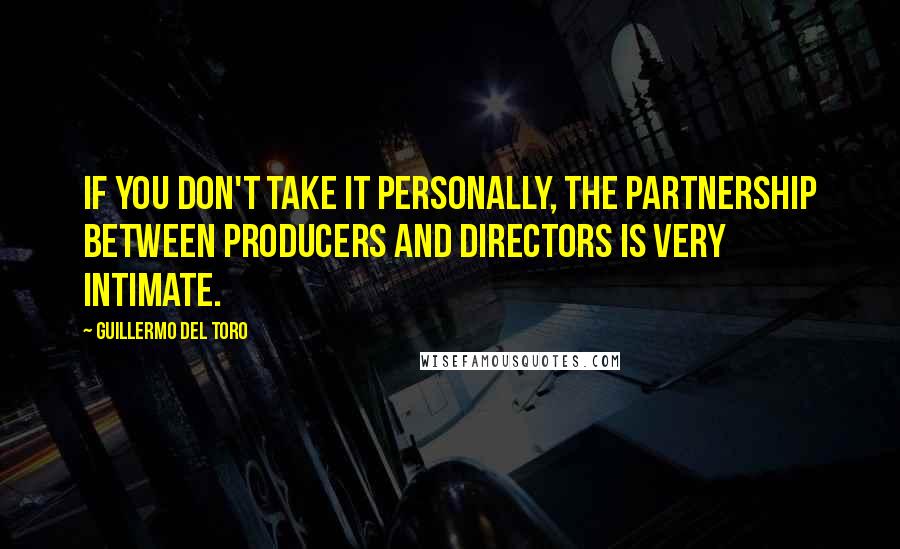 Guillermo Del Toro Quotes: If you don't take it personally, the partnership between producers and directors is very intimate.