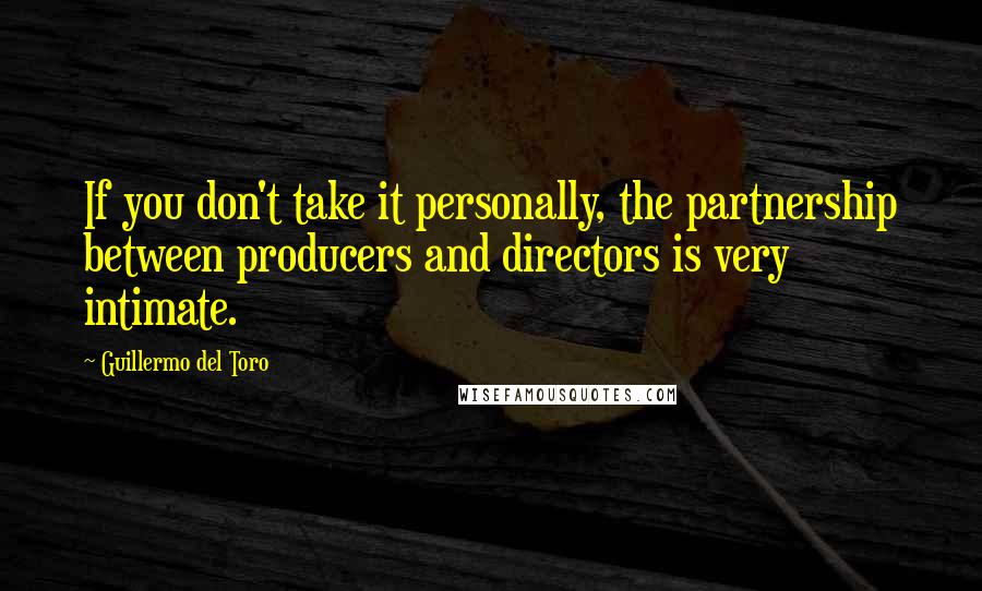 Guillermo Del Toro Quotes: If you don't take it personally, the partnership between producers and directors is very intimate.