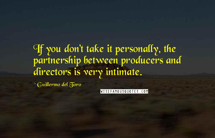 Guillermo Del Toro Quotes: If you don't take it personally, the partnership between producers and directors is very intimate.