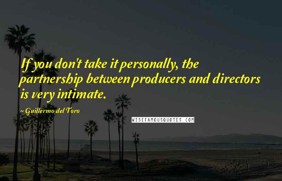 Guillermo Del Toro Quotes: If you don't take it personally, the partnership between producers and directors is very intimate.