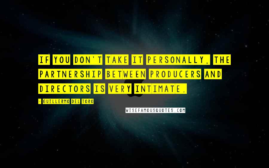 Guillermo Del Toro Quotes: If you don't take it personally, the partnership between producers and directors is very intimate.