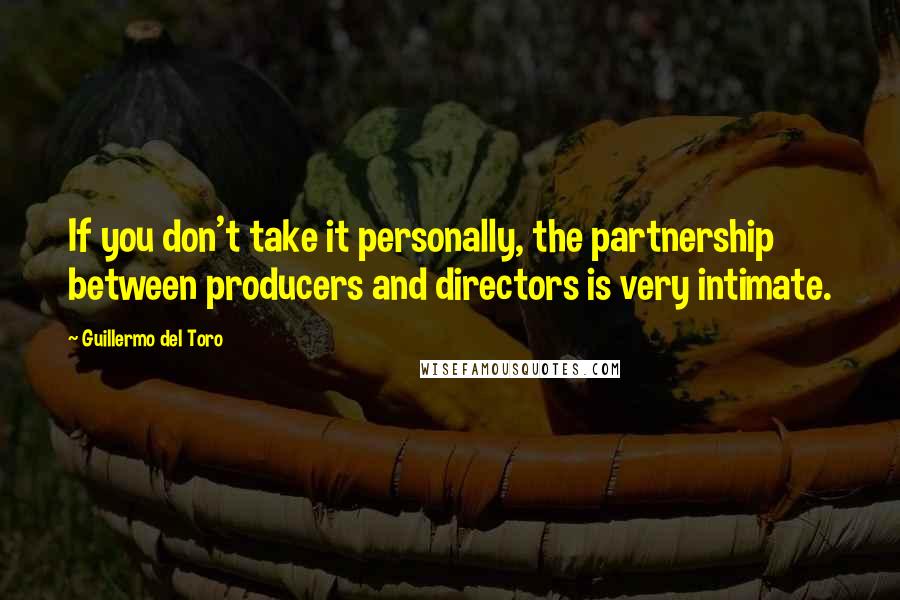 Guillermo Del Toro Quotes: If you don't take it personally, the partnership between producers and directors is very intimate.